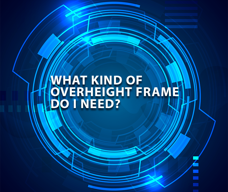 What Kind of OVERHEIGHT FRAME do I need?