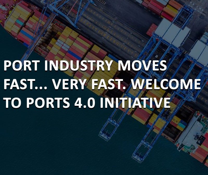 PORT INDUSTRY MOVES FAST… VERY FAST. WELCOME TO PORTS 4.0 INITIATIVE